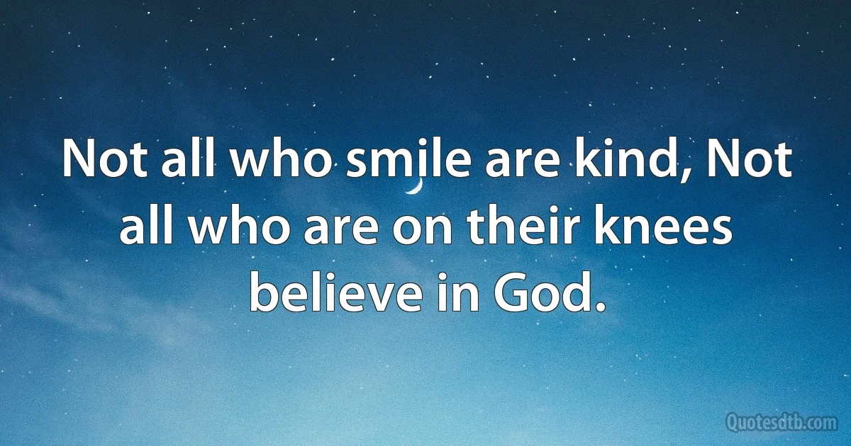 Not all who smile are kind, Not all who are on their knees believe in God. (INZ EN)