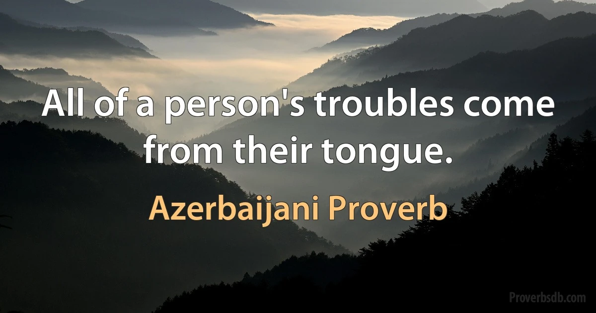 All of a person's troubles come from their tongue. (Azerbaijani Proverb)