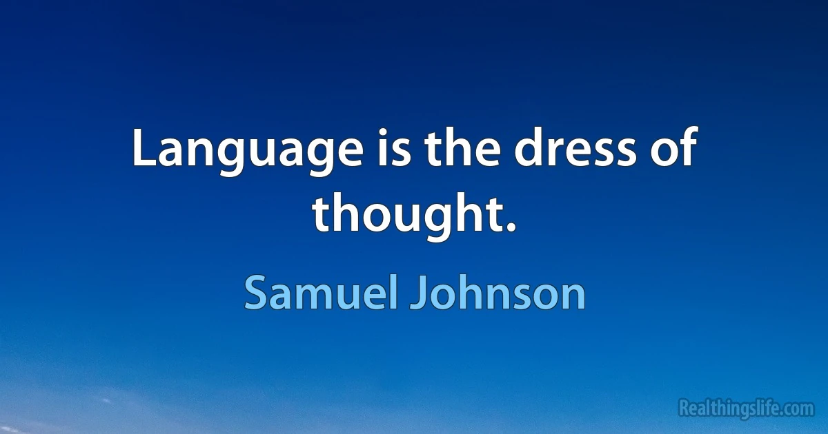 Language is the dress of thought. (Samuel Johnson)