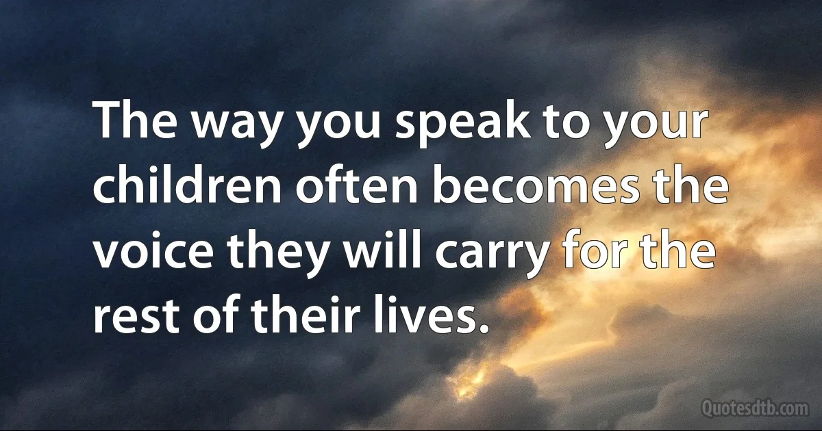 The way you speak to your children often becomes the voice they will carry for the rest of their lives. (INZ EN)
