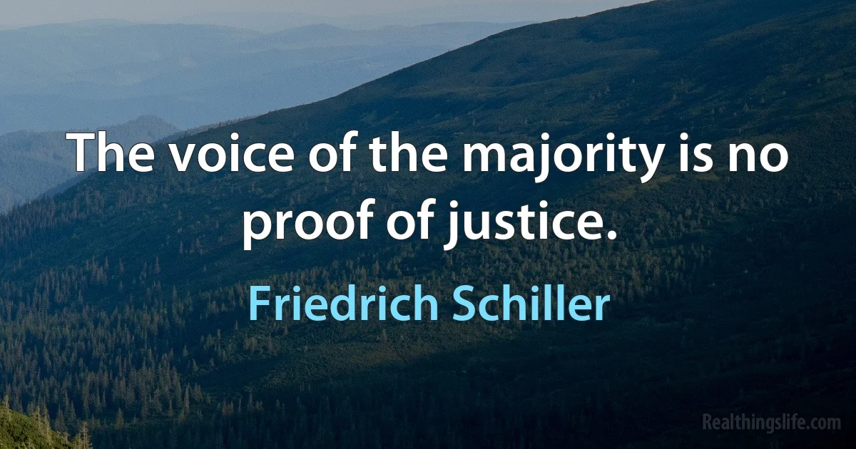 The voice of the majority is no proof of justice. (Friedrich Schiller)