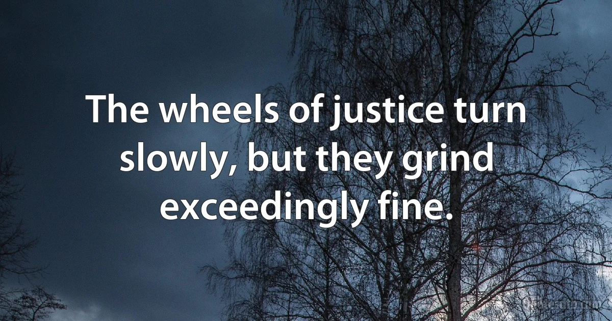 The wheels of justice turn slowly, but they grind exceedingly fine. (INZ EN)