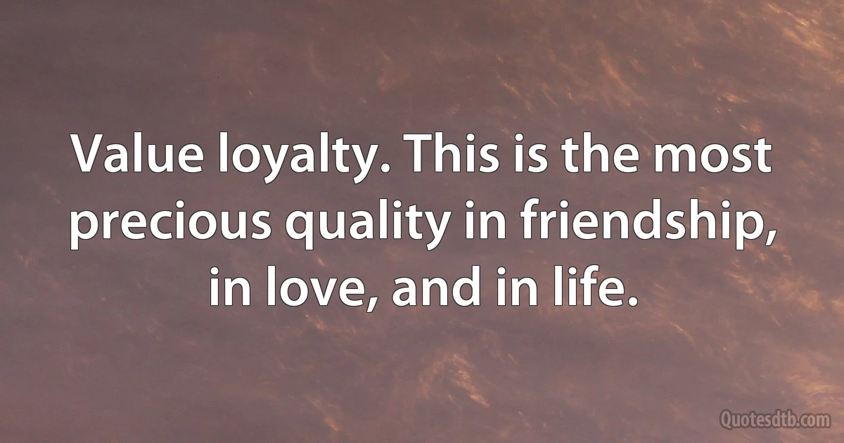 Value loyalty. This is the most precious quality in friendship, in love, and in life. (INZ EN)