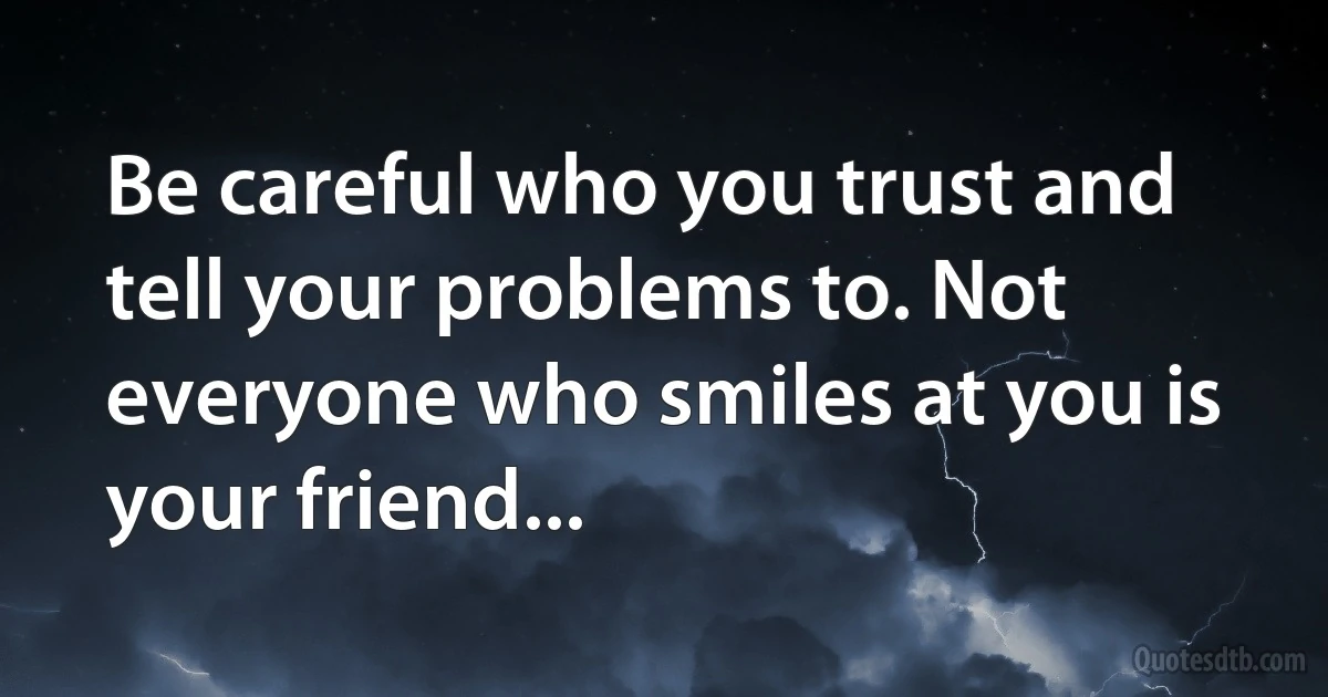 Be careful who you trust and tell your problems to. Not everyone who smiles at you is your friend... (INZ EN)
