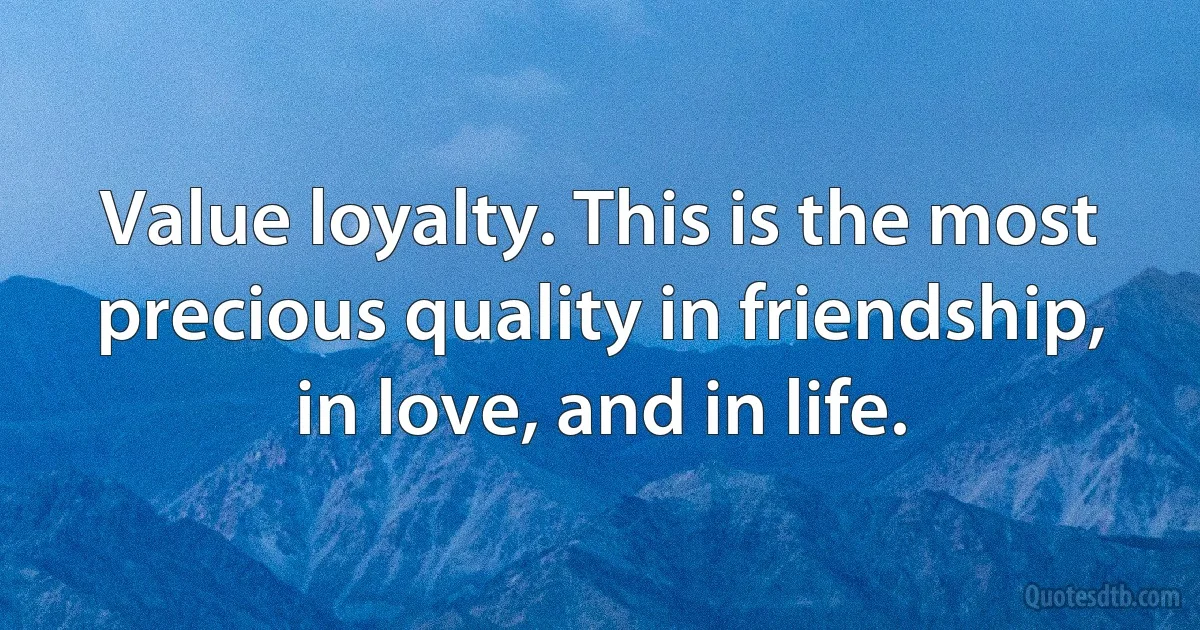Value loyalty. This is the most precious quality in friendship, in love, and in life. (INZ EN)
