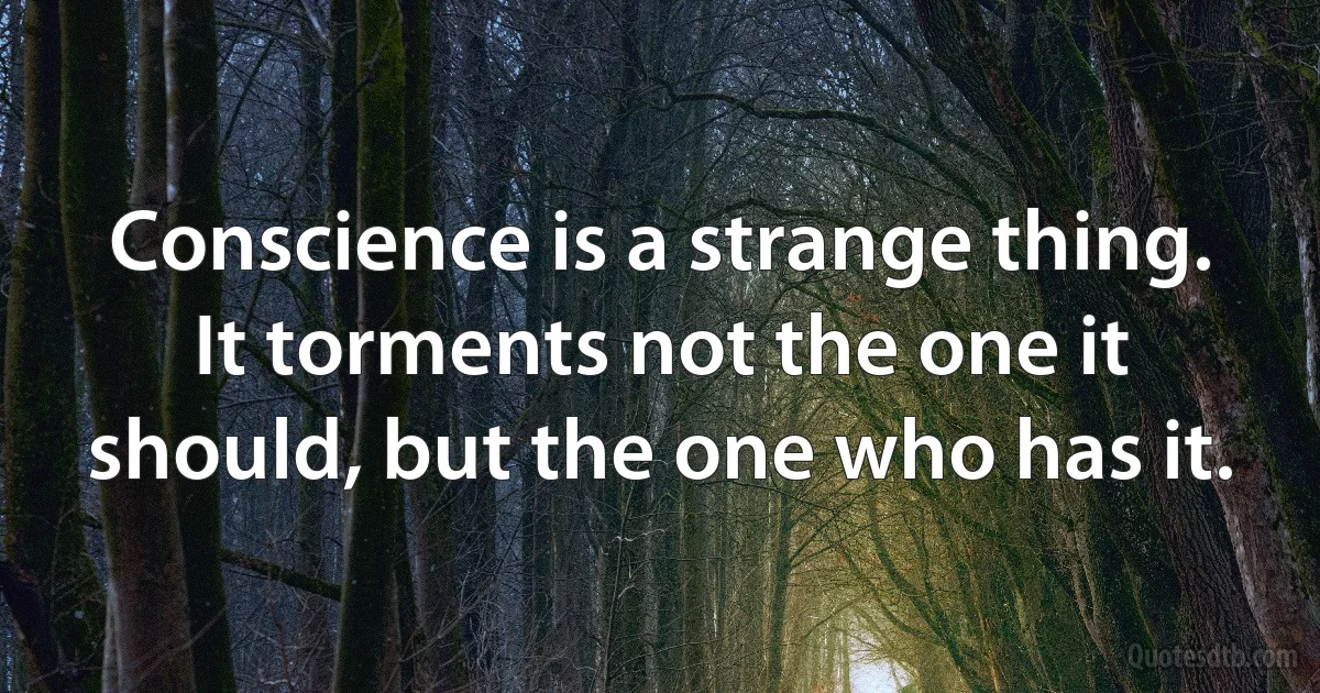 Conscience is a strange thing. It torments not the one it should, but the one who has it. (INZ EN)