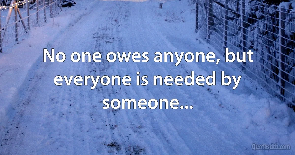 No one owes anyone, but everyone is needed by someone... (INZ EN)
